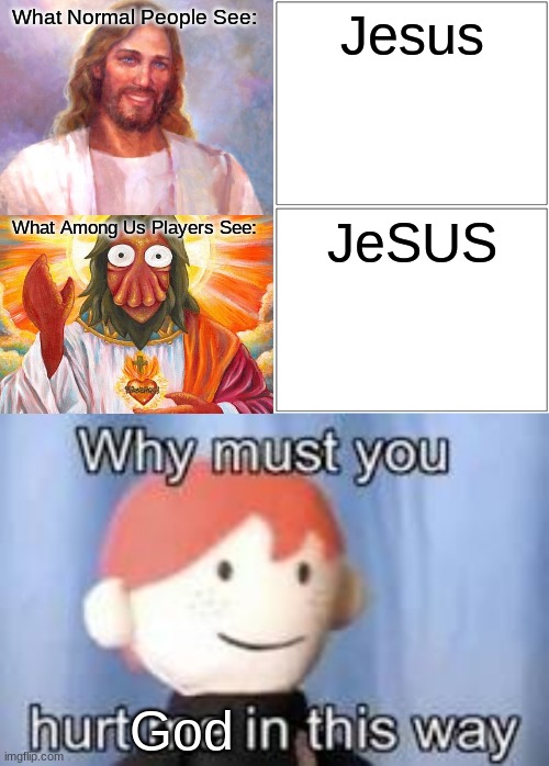 Jesus | What Normal People See:; Jesus; JeSUS; What Among Us Players See:; God | image tagged in memes,blank comic panel 2x2,why must you hurt me in this way | made w/ Imgflip meme maker