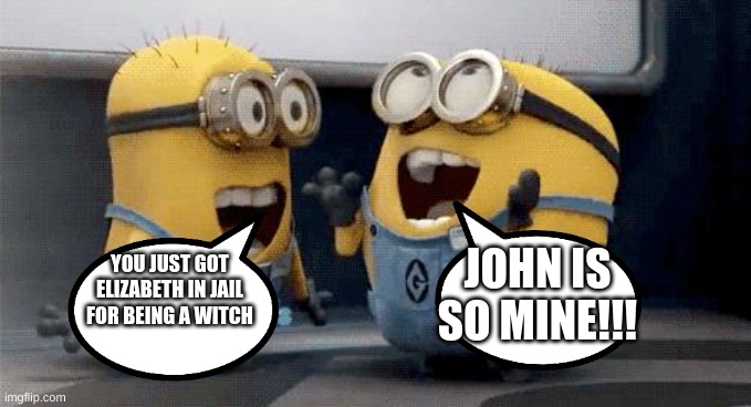 Excited Minions Meme | JOHN IS SO MINE!!! YOU JUST GOT ELIZABETH IN JAIL FOR BEING A WITCH | image tagged in memes,excited minions | made w/ Imgflip meme maker