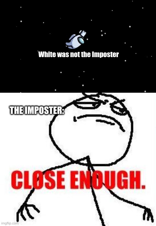 Imposter Logic | White was not the Imposter; THE IMPOSTER: | image tagged in among us ejected,memes,close enough,fun | made w/ Imgflip meme maker