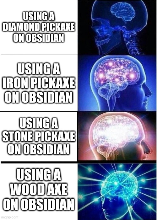 just another meme | USING A DIAMOND PICKAXE ON OBSIDIAN; USING A IRON PICKAXE ON OBSIDIAN; USING A STONE PICKAXE ON OBSIDIAN; USING A WOOD AXE ON OBSIDIAN | image tagged in memes,expanding brain | made w/ Imgflip meme maker