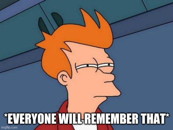 Futurama Fry | *EVERYONE WILL REMEMBER THAT* | image tagged in memes,futurama fry | made w/ Imgflip meme maker