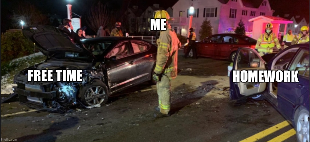 Trying this new template | ME; HOMEWORK; FREE TIME | image tagged in car accident | made w/ Imgflip meme maker