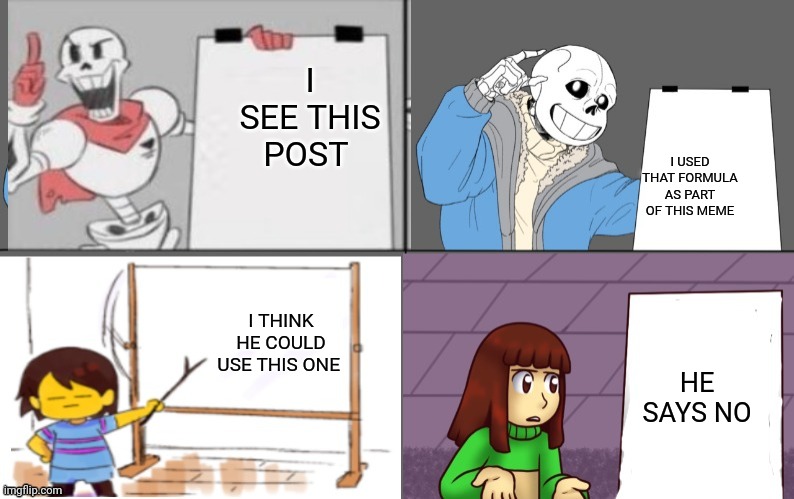 Ultimate undertale plan | I SEE THIS POST I USED THAT FORMULA AS PART OF THIS MEME I THINK HE COULD USE THIS ONE HE SAYS NO | image tagged in ultimate undertale plan | made w/ Imgflip meme maker