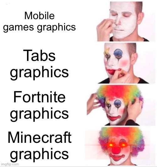 Graphics comparison that only true gamers will understand. | Mobile games graphics; Tabs graphics; Fortnite graphics; Minecraft graphics | image tagged in memes,clown applying makeup | made w/ Imgflip meme maker