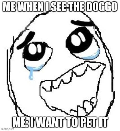 Happy Guy Rage Face | ME WHEN I SEE THE DOGGO; ME: I WANT TO PET IT | image tagged in memes,happy guy rage face | made w/ Imgflip meme maker