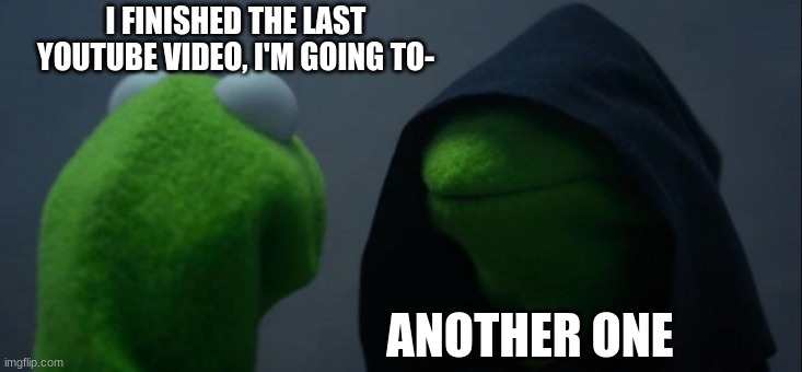 another one | I FINISHED THE LAST YOUTUBE VIDEO, I'M GOING TO-; ANOTHER ONE | image tagged in memes,evil kermit | made w/ Imgflip meme maker