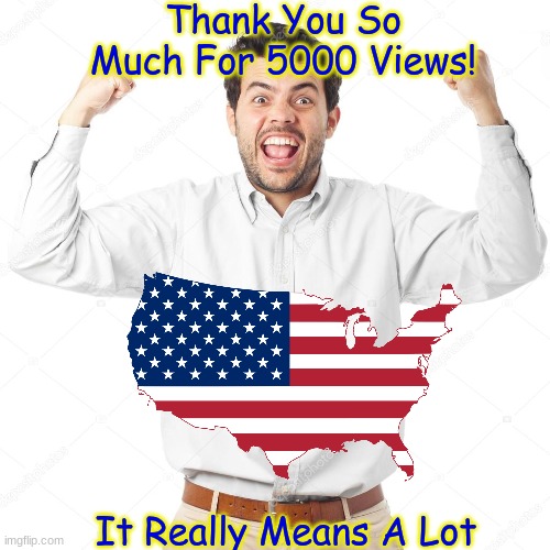 5000 VIEWS! | Thank You So Much For 5000 Views! It Really Means A Lot | image tagged in views,special | made w/ Imgflip meme maker