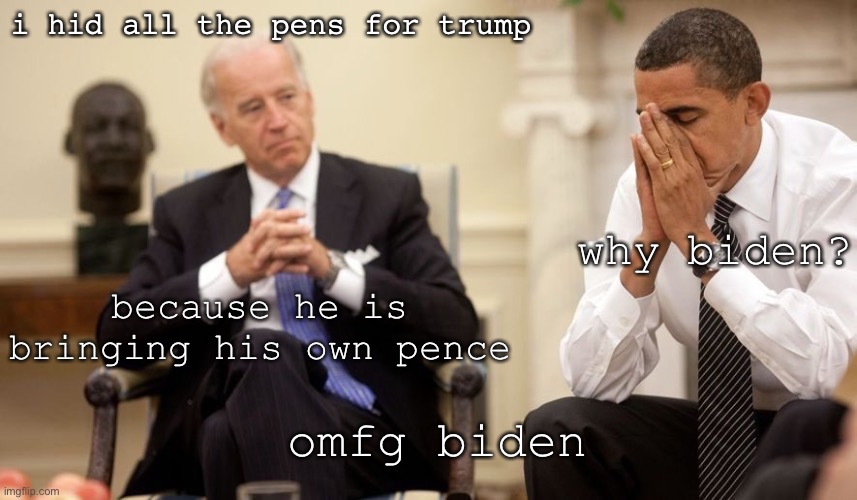 LMAOOO credit to the person who made this i just added somethings but yeah lol and its old bc this was supposed to be 2016 | i hid all the pens for trump; why biden? because he is bringing his own pence; omfg biden | image tagged in biden obama | made w/ Imgflip meme maker