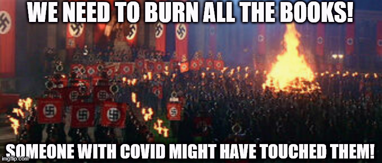 Covid hysteria = Fascism | WE NEED TO BURN ALL THE BOOKS! SOMEONE WITH COVID MIGHT HAVE TOUCHED THEM! | image tagged in covid,vaccines,trump,biden | made w/ Imgflip meme maker