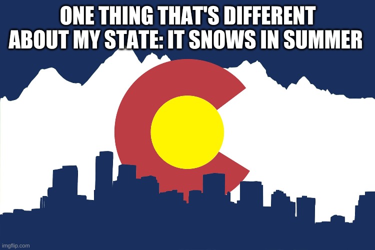 colorado | ONE THING THAT'S DIFFERENT ABOUT MY STATE: IT SNOWS IN SUMMER | image tagged in colorado | made w/ Imgflip meme maker