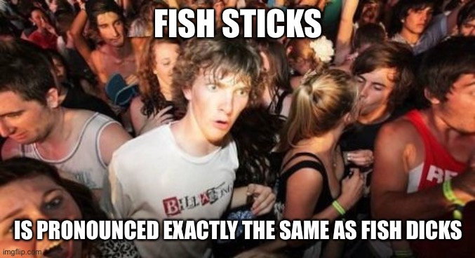 Sudden Clarity Clarence | FISH STICKS; IS PRONOUNCED EXACTLY THE SAME AS FISH DICKS | image tagged in memes,sudden clarity clarence | made w/ Imgflip meme maker