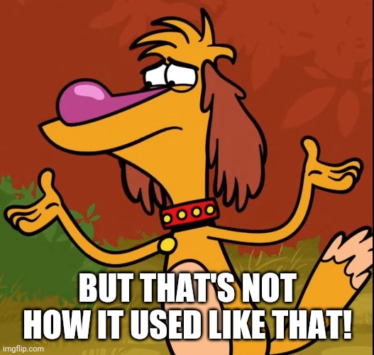 Confused Hal (Nature Cat) | BUT THAT'S NOT HOW IT USED LIKE THAT! | image tagged in confused hal nature cat | made w/ Imgflip meme maker