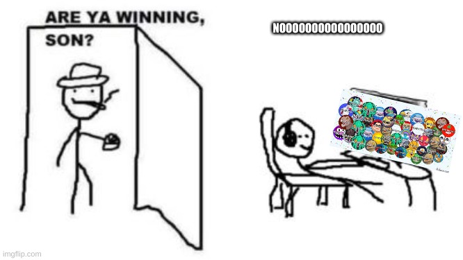 Are ya winning son? | NOOOOOOOOOOOOOOOO | image tagged in are ya winning son | made w/ Imgflip meme maker