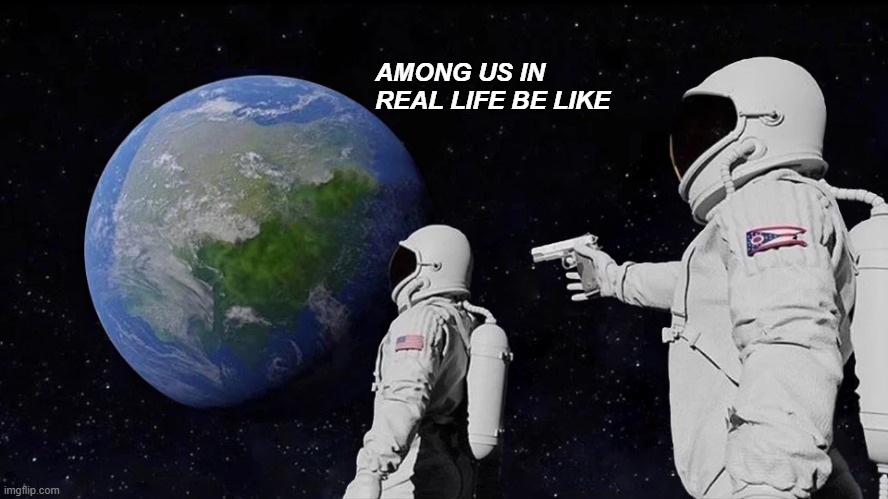 among us | AMONG US IN REAL LIFE BE LIKE | image tagged in memes,always has been | made w/ Imgflip meme maker