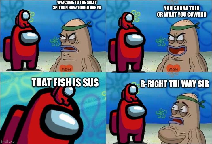 well looks like red got in | WELCOME TO THE SALTY SPITOON HOW TOUGH ARE YA; YOU GONNA TALK OR WHAT YOU COWARD; THAT FISH IS SUS; R-RIGHT THI WAY SIR | image tagged in welcome to the salty spitoon | made w/ Imgflip meme maker