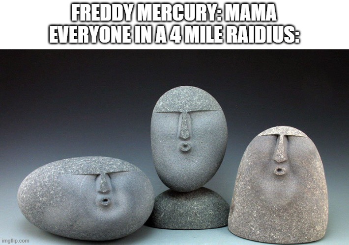 Oof Stones | FREDDY MERCURY: MAMA
EVERYONE IN A 4 MILE RAIDIUS: | image tagged in oof stones,freddie mercury | made w/ Imgflip meme maker