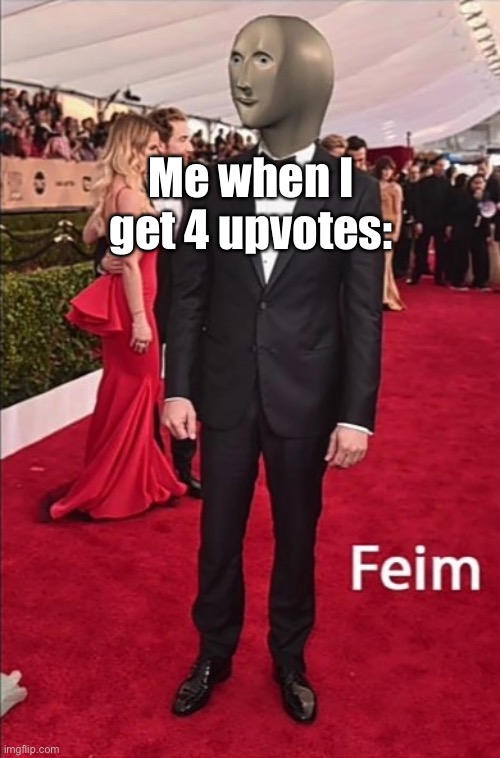 I have become famous |  Me when I get 4 upvotes: | image tagged in feim,imgflip users,upvotes,meme man | made w/ Imgflip meme maker