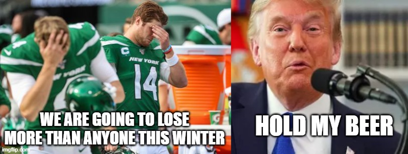 Biggest Loser | WE ARE GOING TO LOSE MORE THAN ANYONE THIS WINTER; HOLD MY BEER | image tagged in donald trump | made w/ Imgflip meme maker