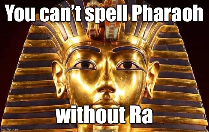 Pharaoh and Ra | You can’t spell Pharaoh; without Ra | image tagged in pharaoh,ra,spelling,egypt,pyramids | made w/ Imgflip meme maker