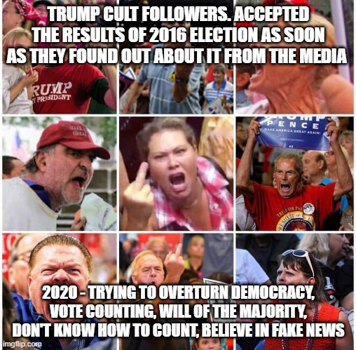 Trumpers - They are that stupid | TRUMP CULT FOLLOWERS. ACCEPTED THE RESULTS OF 2016 ELECTION AS SOON AS THEY FOUND OUT ABOUT IT FROM THE MEDIA; 2020 - TRYING TO OVERTURN DEMOCRACY, VOTE COUNTING, WILL OF THE MAJORITY, DON'T KNOW HOW TO COUNT, BELIEVE IN FAKE NEWS | image tagged in republicans,donald trump,election 2020,trump supporters | made w/ Imgflip meme maker