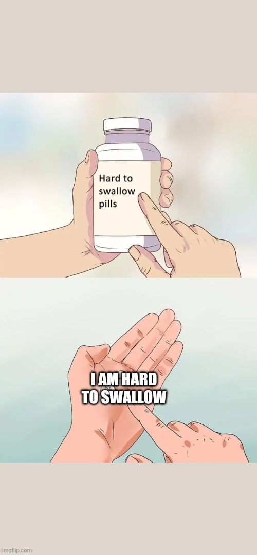 Too hard to swallow | I AM HARD TO SWALLOW | image tagged in memes,hard to swallow pills | made w/ Imgflip meme maker