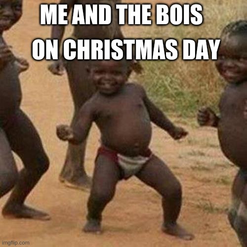 me and the bois | ON CHRISTMAS DAY; ME AND THE BOIS | image tagged in memes,third world success kid | made w/ Imgflip meme maker