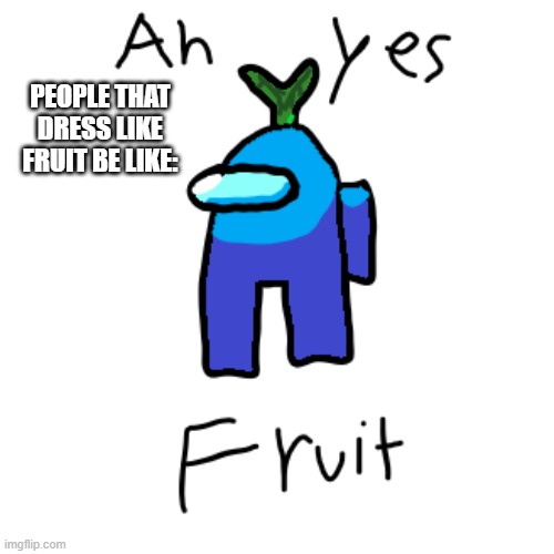 Ah yes, fruit | PEOPLE THAT DRESS LIKE FRUIT BE LIKE: | image tagged in among us,fruit,tags,unnecessary tags,too many tags,thisimagehasalotoftags | made w/ Imgflip meme maker