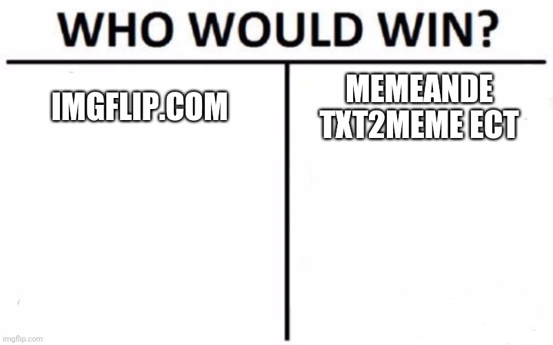 Who Would Win? | IMGFLIP.COM; MEMEANDE TXT2MEME ECT | image tagged in memes,who would win | made w/ Imgflip meme maker