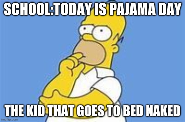 SCHOOL:TODAY IS PAJAMA DAY; THE KID THAT GOES TO BED NAKED | image tagged in homer simpson,funny meme | made w/ Imgflip meme maker