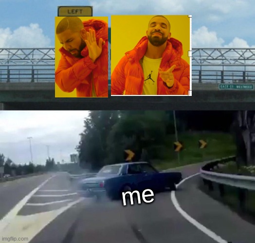Left Exit 12 Off Ramp | me | image tagged in memes,left exit 12 off ramp | made w/ Imgflip meme maker