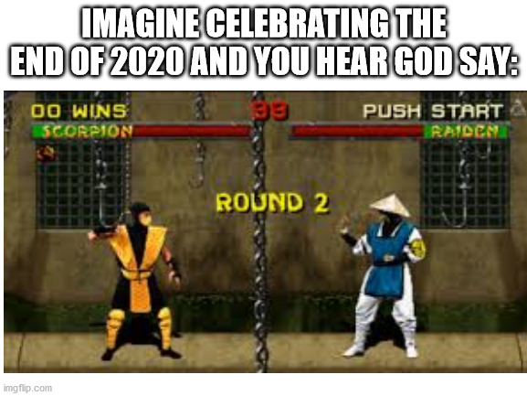 there's a chance 2021 will suck as much as 2020 | IMAGINE CELEBRATING THE END OF 2020 AND YOU HEAR GOD SAY: | image tagged in blank white template | made w/ Imgflip meme maker