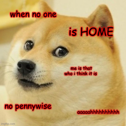 v | when no one; is HOME; me is that who i think it is; no pennywise; aaaaahhhhhhhhhh | image tagged in memes,doge | made w/ Imgflip meme maker