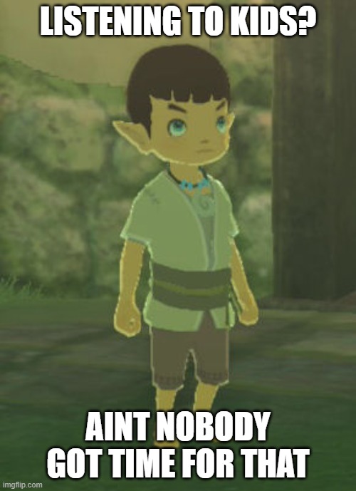 You will get this if you play Breath Of The Wild | LISTENING TO KIDS? AINT NOBODY GOT TIME FOR THAT | image tagged in so,true,tho,-_t_r_u_m_p_s_u_c_k_z_- | made w/ Imgflip meme maker