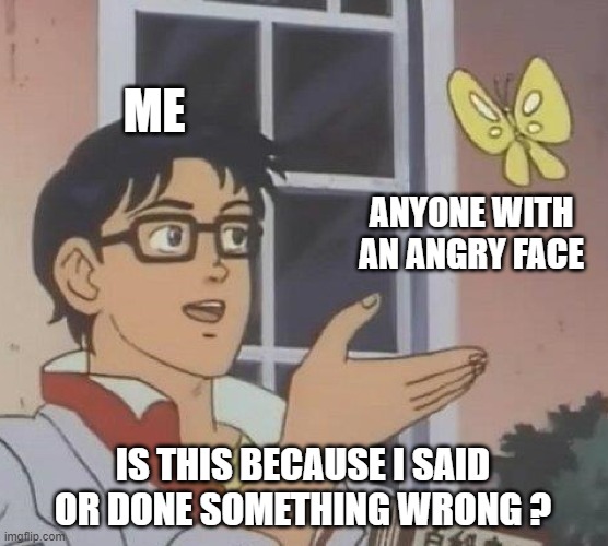 O self-esteem, where are thou ? |  ME; ANYONE WITH AN ANGRY FACE; IS THIS BECAUSE I SAID OR DONE SOMETHING WRONG ? | image tagged in memes,is this a pigeon,aspergers,low self esteem | made w/ Imgflip meme maker