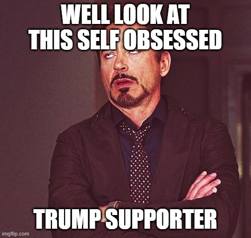 WELL LOOK AT THIS SELF OBSESSED TRUMP SUPPORTER | image tagged in robert downey jr rolling eyes | made w/ Imgflip meme maker