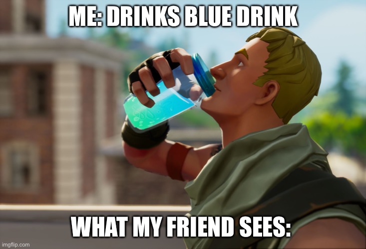 Blue drink | ME: DRINKS BLUE DRINK; WHAT MY FRIEND SEES: | image tagged in fortnite the frog | made w/ Imgflip meme maker