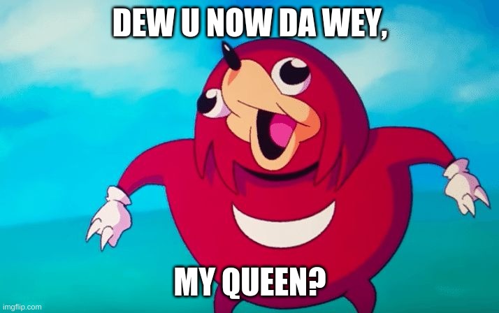 Tell Me, Dew U No Da Wey? | DEW U NOW DA WEY, MY QUEEN? | image tagged in ugandan knuckles | made w/ Imgflip meme maker