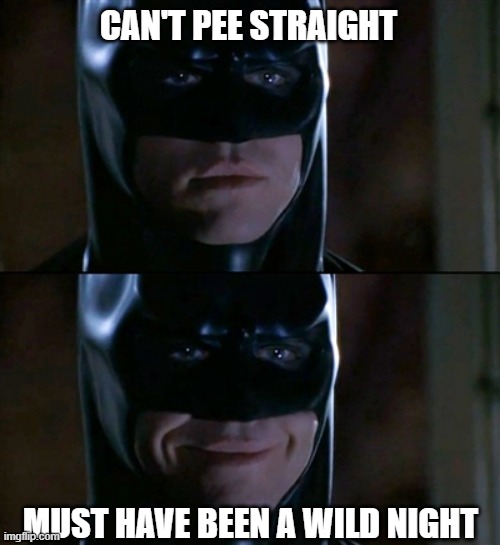 Not a true story but a true story nonetheless | CAN'T PEE STRAIGHT; MUST HAVE BEEN A WILD NIGHT | image tagged in memes,batman smiles,pee,wild night,sprinklers | made w/ Imgflip meme maker