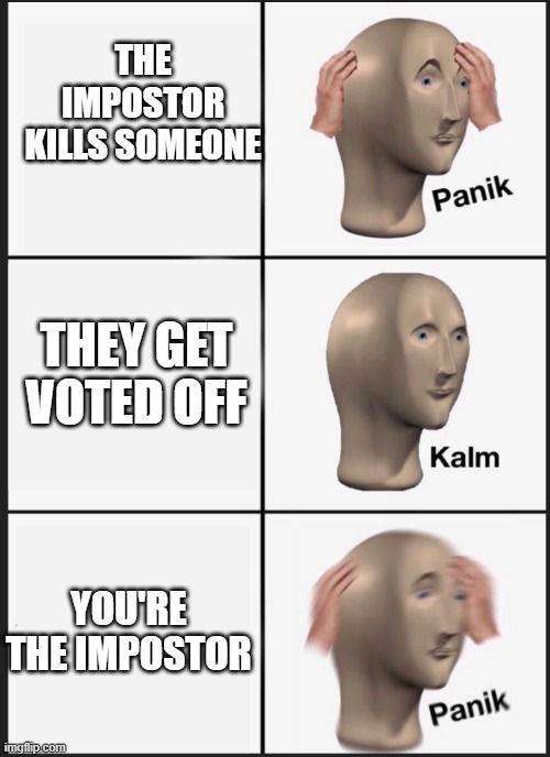 panik calm panik | THE IMPOSTOR KILLS SOMEONE; THEY GET VOTED OFF; YOU'RE THE IMPOSTOR | image tagged in panik calm panik | made w/ Imgflip meme maker