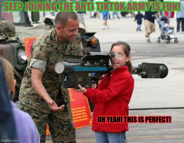 The perfect weapon to destroy tiktok | SEE? JOINING THE ANTI TIKTOK ARMY IS FUN! ANTI TIKTOK LAUNCHER 5K; OH YEAH! THIS IS PERFECT! | image tagged in little girl with rocket launcher,destroy,tik tok,rocket launcher,girls with guns | made w/ Imgflip meme maker