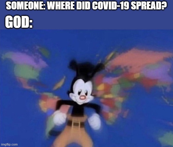 Yakko's World | SOMEONE: WHERE DID COVID-19 SPREAD? GOD: | image tagged in yakko's world | made w/ Imgflip meme maker