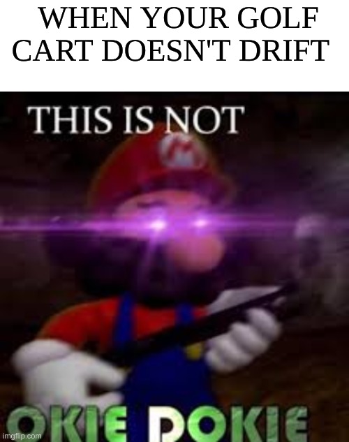 WHEN YOUR GOLF CART DOESN'T DRIFT | image tagged in blank white template,this is not okie dokie | made w/ Imgflip meme maker