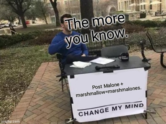 What Ik | The more you know. Post Malone + marshmallow=marshmalones. | image tagged in memes,change my mind | made w/ Imgflip meme maker