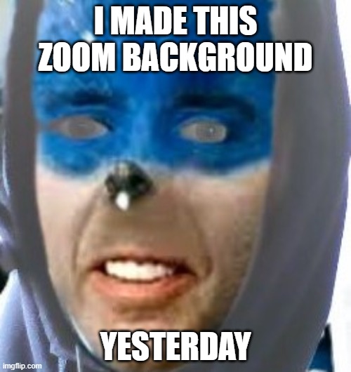 Creepy Zoom Background | I MADE THIS ZOOM BACKGROUND; YESTERDAY | image tagged in memes,photoshop | made w/ Imgflip meme maker