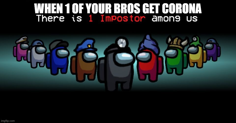 There is one impostor among us | WHEN 1 OF YOUR BROS GET CORONA | image tagged in there is one impostor among us | made w/ Imgflip meme maker