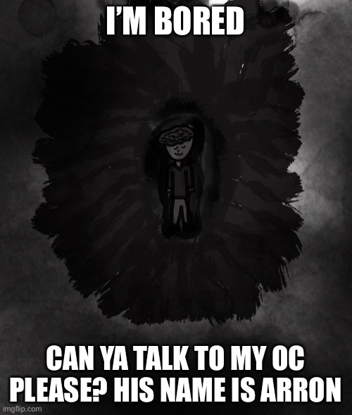 Oc | I’M BORED; CAN YA TALK TO MY OC PLEASE? HIS NAME IS ARRON | image tagged in help,help me | made w/ Imgflip meme maker