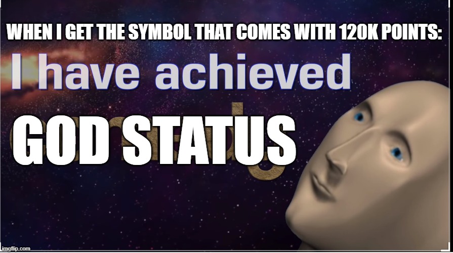 finally a good icon | WHEN I GET THE SYMBOL THAT COMES WITH 120K POINTS:; GOD STATUS | image tagged in i have achieved comedy | made w/ Imgflip meme maker