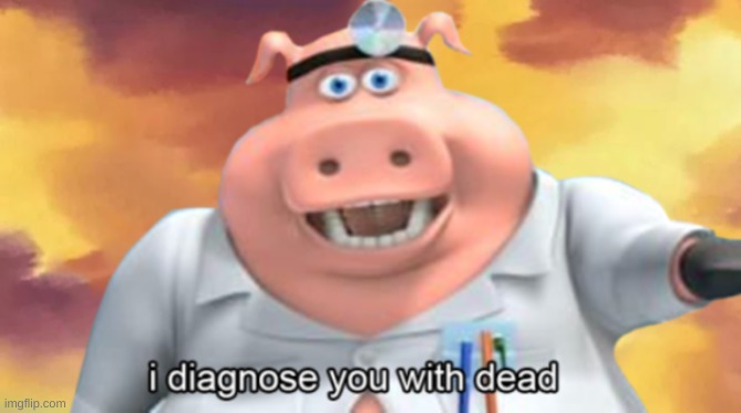 i diagnose you with dead | image tagged in funny,funny memes,lol so funny,guess i'll die | made w/ Imgflip meme maker