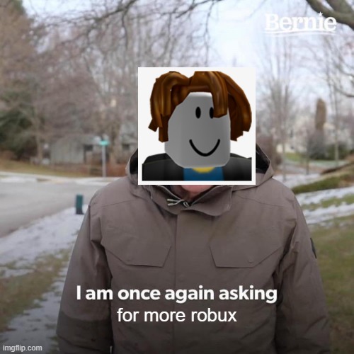 Bernie I Am Once Again Asking For Your Support | for more robux | image tagged in memes,bernie i am once again asking for your support | made w/ Imgflip meme maker