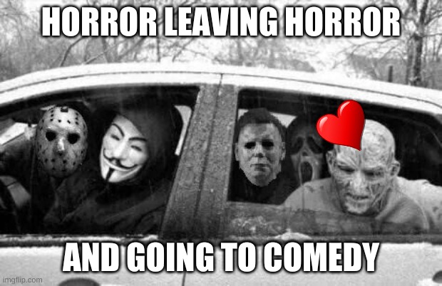 Horror gang | HORROR LEAVING HORROR; AND GOING TO COMEDY | image tagged in horror gang | made w/ Imgflip meme maker